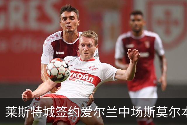 莱斯特城签约爱尔兰中场斯莫尔本，合同为期三年