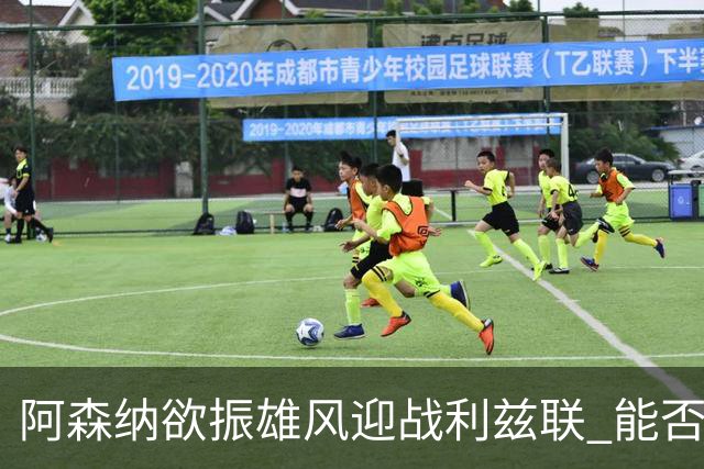 阿森纳欲振雄风迎战利兹联 能否逆转颓势？