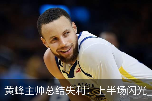 黄蜂主帅总结失利：上半场闪光 下半场让人失望
